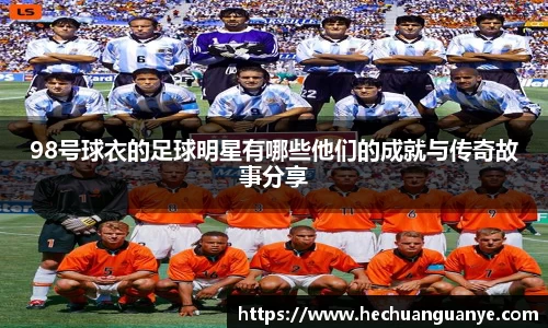 98号球衣的足球明星有哪些他们的成就与传奇故事分享