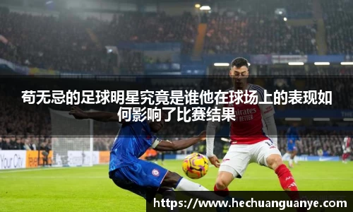 苟无忌的足球明星究竟是谁他在球场上的表现如何影响了比赛结果