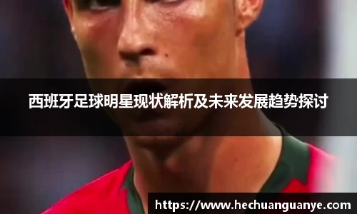 西班牙足球明星现状解析及未来发展趋势探讨