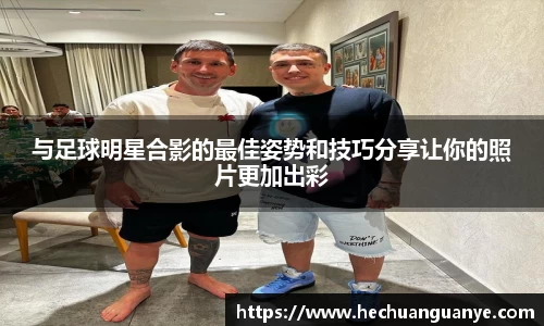 与足球明星合影的最佳姿势和技巧分享让你的照片更加出彩