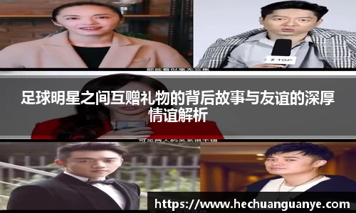 足球明星之间互赠礼物的背后故事与友谊的深厚情谊解析