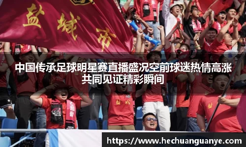 中国传承足球明星赛直播盛况空前球迷热情高涨共同见证精彩瞬间